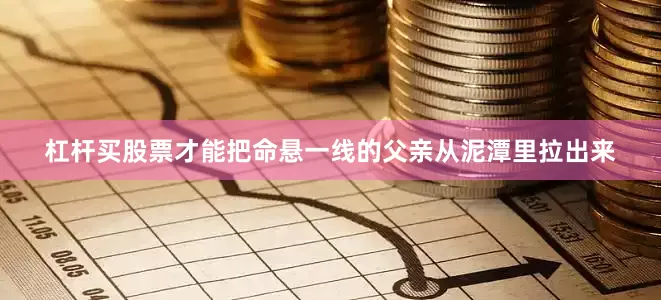 杠杆买股票才能把命悬一线的父亲从泥潭里拉出来