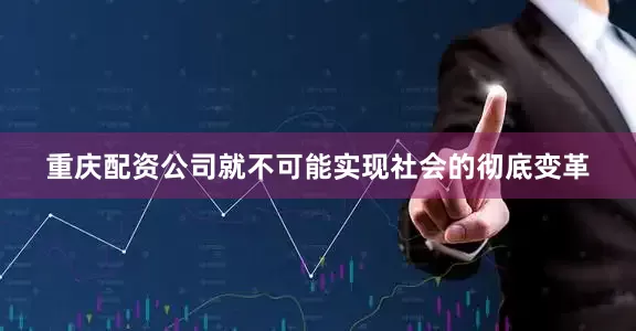 重庆配资公司就不可能实现社会的彻底变革