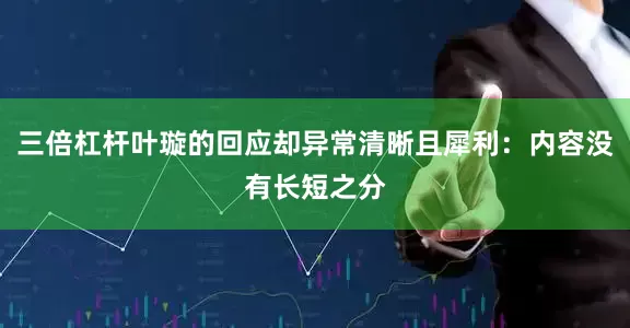 三倍杠杆叶璇的回应却异常清晰且犀利：内容没有长短之分