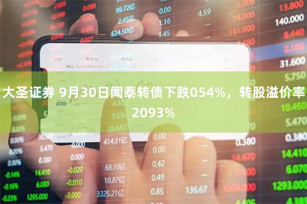 大圣证券 9月30日闻泰转债下跌054%，转股溢价率2093%