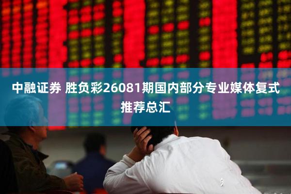 中融证券 胜负彩26081期国内部分专业媒体复式推荐总汇