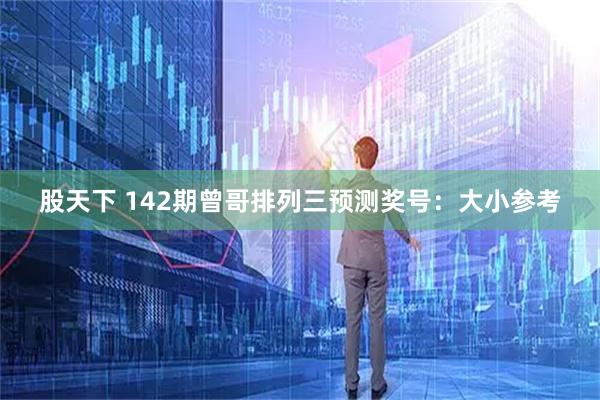 股天下 142期曾哥排列三预测奖号：大小参考