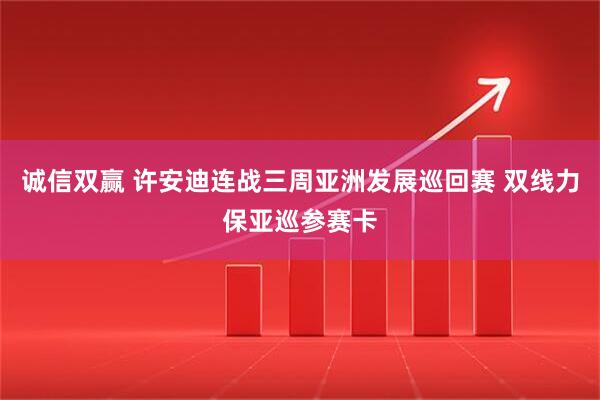 诚信双赢 许安迪连战三周亚洲发展巡回赛 双线力保亚巡参赛卡