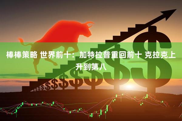 棒棒策略 世界前十：加特拉普重回前十 克拉克上升到第八