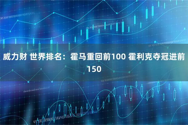 威力财 世界排名：霍马重回前100 霍利克夺冠进前150