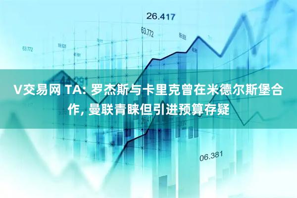 V交易网 TA: 罗杰斯与卡里克曾在米德尔斯堡合作, 曼联青睐但引进预算存疑