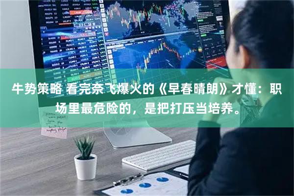 牛势策略 看完奈飞爆火的《早春晴朗》才懂：职场里最危险的，是把打压当培养。